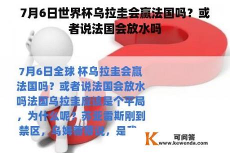 7月6日世界杯乌拉圭会赢法国吗？或者说法国会放水吗