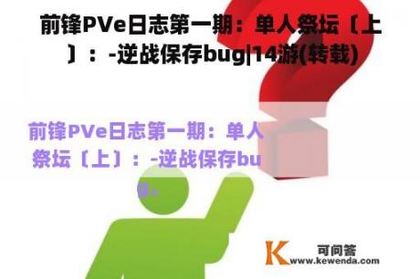 前锋PVe日志第一期：单人祭坛〔上〕：-逆战保存bug|14游(转载)
