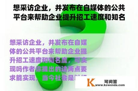 想采访企业，并发布在自媒体的公共平台来帮助企业提升招工速度和知名度，可实现吗