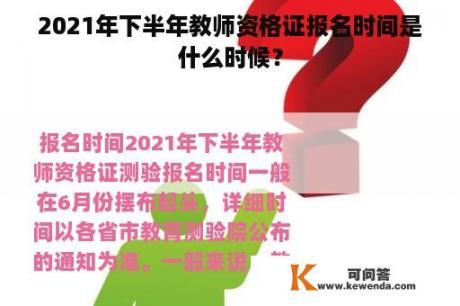 2021年下半年教师资格证报名时间是什么时候？