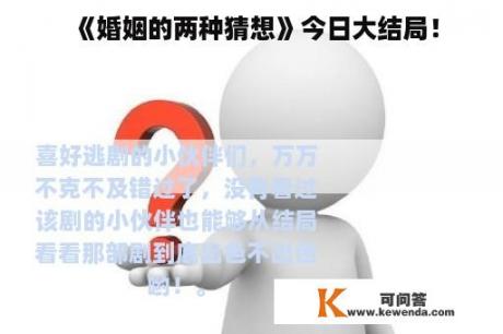 《婚姻的两种猜想》今日大结局！