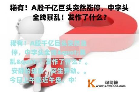稀有！A股千亿巨头突然涨停，中字头全线暴乱！发作了什么？