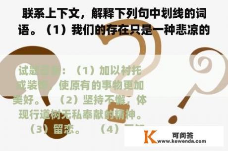 联系上下文，解释下列句中划线的词语。（1）我们的存在只是一种悲凉的点缀。         点缀：___________________________（2）或许所有的人都早已习惯于污浊了，但我们仍然固执地制造不被珍惜的清新。         固执：__________________________
