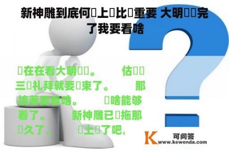 新神雕到底何時上檔比較重要 大明風華完了我要看啥