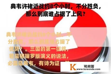 典韦许褚近战约8个小时，不分胜负，那么到底谁占据了上风？