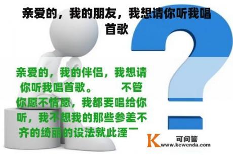 亲爱的，我的朋友，我想请你听我唱首歌