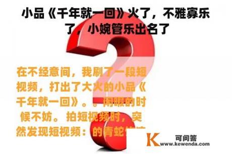 小品《千年就一回》火了，不雅寡乐了，小婉管乐出名了