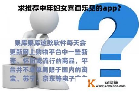 求推荐中年妇女喜闻乐见的app？