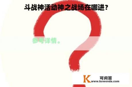 斗战神活动神之战场在哪进？