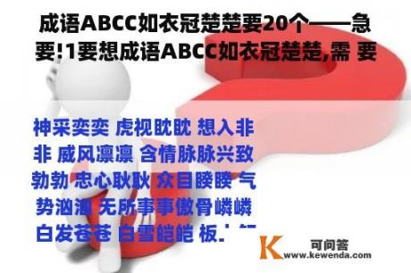 成语ABCC如衣冠楚楚要20个——急要!1要想成语ABCC如衣冠楚楚,需 要20...