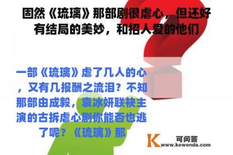 固然《琉璃》那部剧很虐心，但还好有结局的美妙，和招人爱的他们