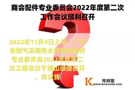 商会配件专业委员会2022年度第二次工作会议顺利召开