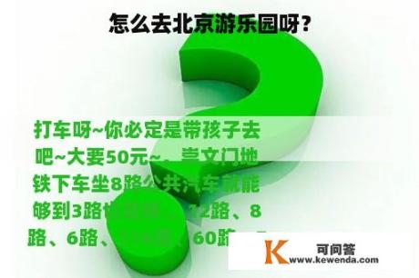 怎么去北京游乐园呀？