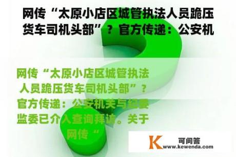 网传“太原小店区城管执法人员跪压货车司机头部”？官方传递：公安机关与纪委监委已介入查询拜访