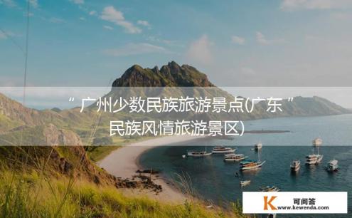 广东少数民族旅游景点